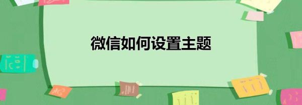 微信如何設(shè)置主題