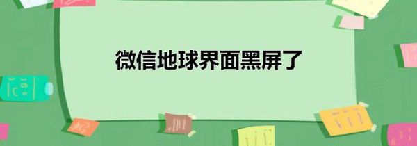 微信地球界面黑屏了