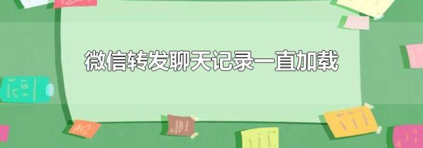 微信轉發聊天記錄一直加載