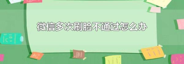微信多次刷臉不通過怎么辦