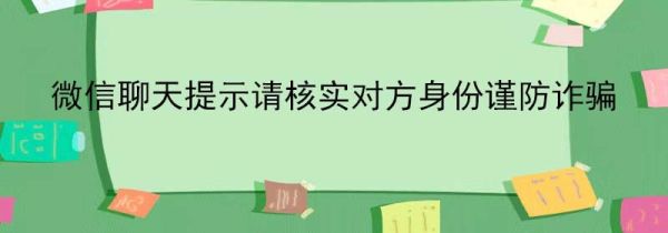 微信聊天提示請核實對方身份謹防詐騙