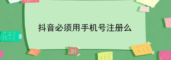 抖音必須用手機號注冊么