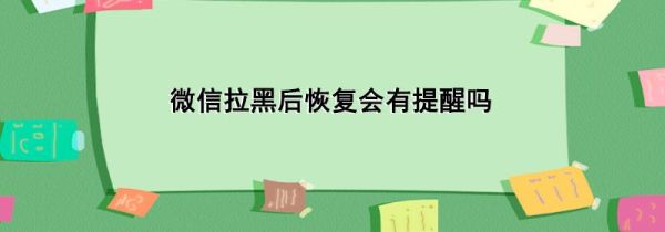 微信拉黑后恢復會有提醒嗎