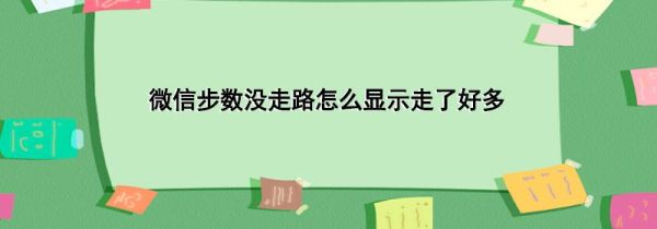 微信步數沒走路怎么顯示走了好多