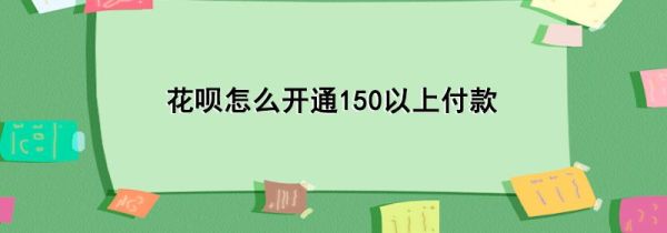 花唄怎么開通150以上付款