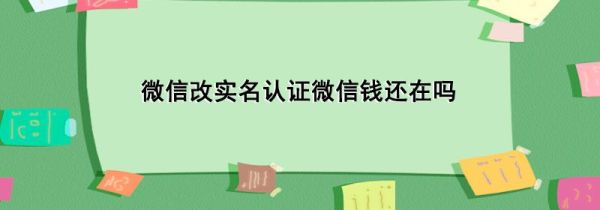 微信改實名認證微信錢還在嗎