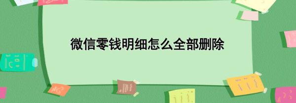 微信零錢明細怎么全部刪除