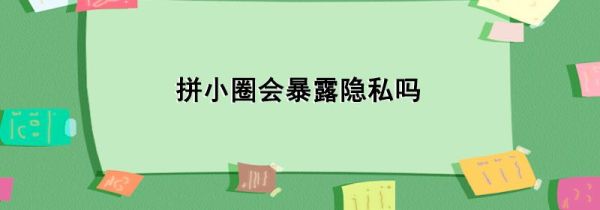 拼小圈會暴露隱私嗎