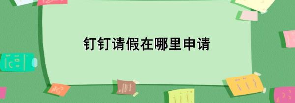 釘釘請假在哪里申請